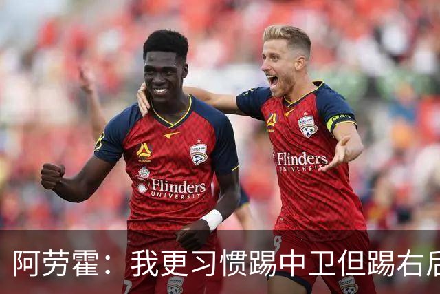 阿劳霍：我更习惯踢中卫但踢右后卫没问题；现在谈未来还太早